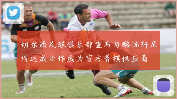 切尔西足球俱乐部宣布与酩悦轩尼诗达成合作成为官方香槟供应商