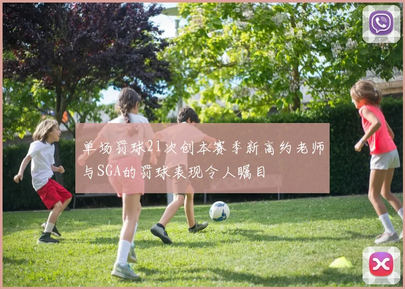 单场罚球21次创本赛季新高约老师与SGA的罚球表现令人瞩目