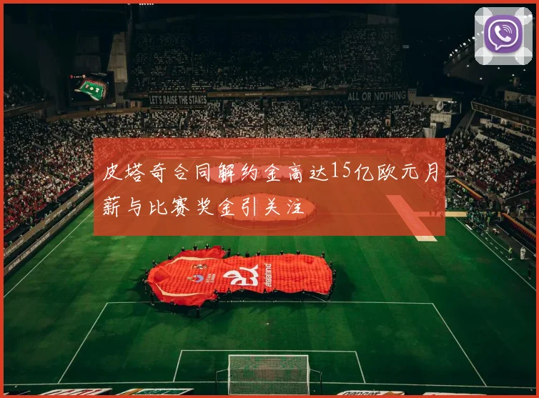 皮塔奇合同解约金高达15亿欧元月薪与比赛奖金引关注