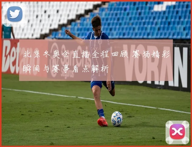 北京冬奥会直播全程回顾 赛场精彩瞬间与赛事看点解析